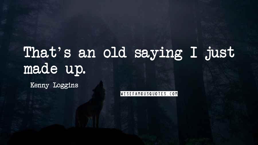 Kenny Loggins Quotes: That's an old saying I just made up.