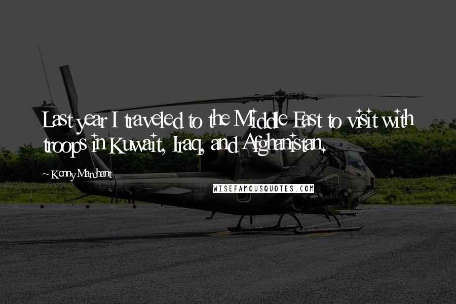 Kenny Marchant Quotes: Last year I traveled to the Middle East to visit with troops in Kuwait, Iraq, and Afghanistan.