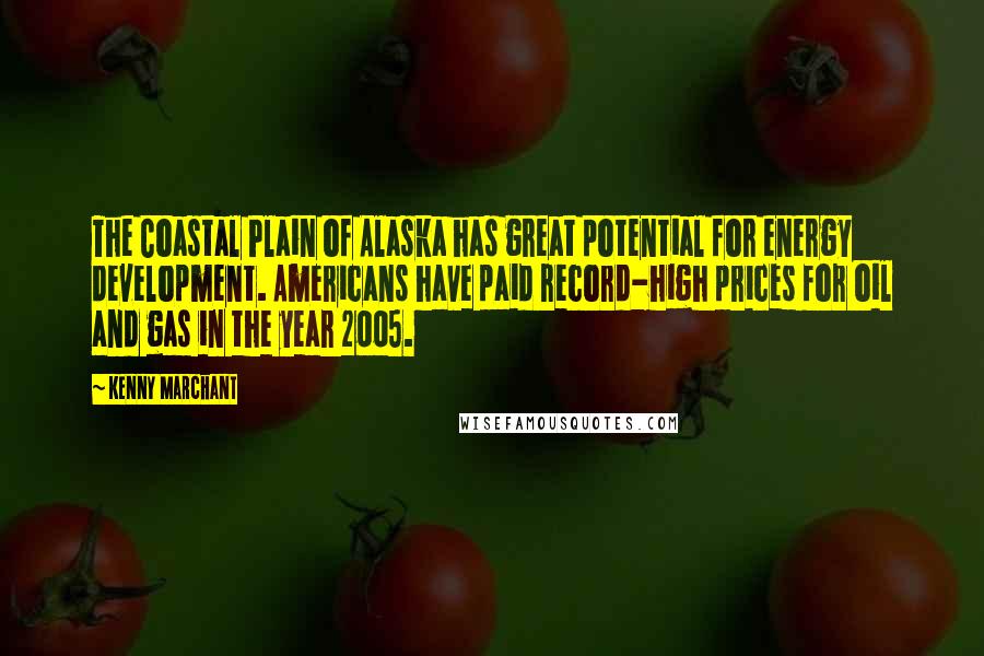 Kenny Marchant Quotes: The Coastal Plain of Alaska has great potential for energy development. Americans have paid record-high prices for oil and gas in the year 2005.