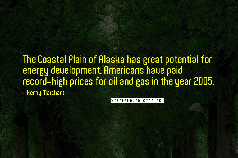 Kenny Marchant Quotes: The Coastal Plain of Alaska has great potential for energy development. Americans have paid record-high prices for oil and gas in the year 2005.