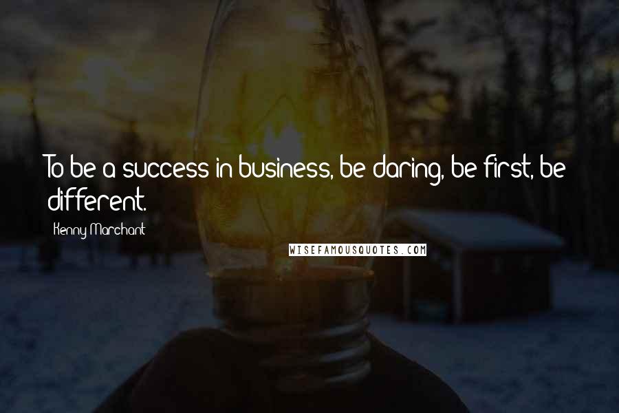 Kenny Marchant Quotes: To be a success in business, be daring, be first, be different.