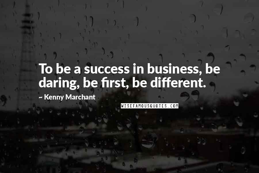 Kenny Marchant Quotes: To be a success in business, be daring, be first, be different.