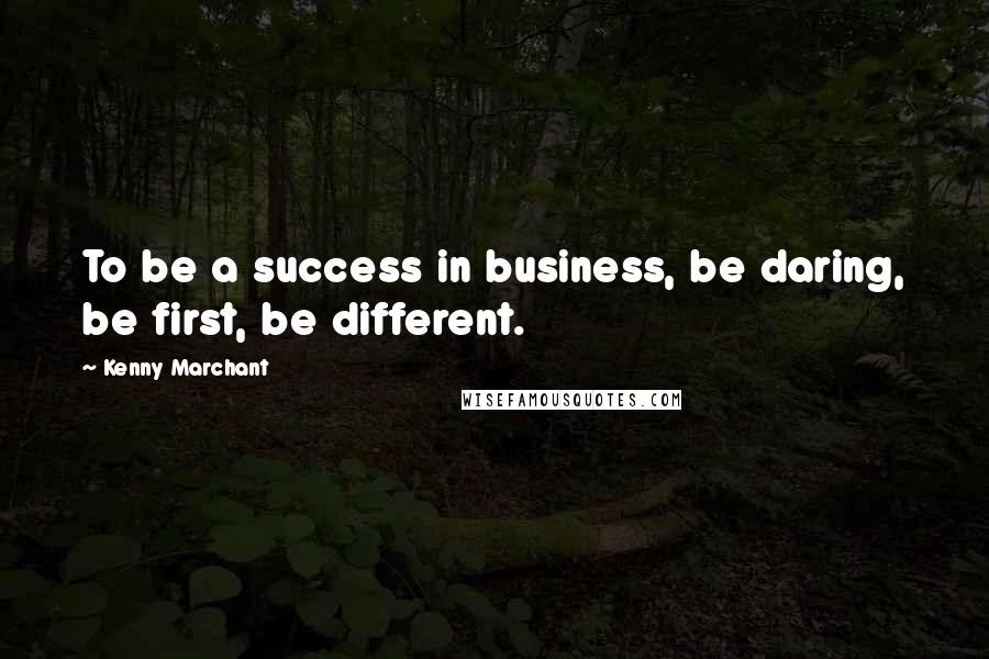 Kenny Marchant Quotes: To be a success in business, be daring, be first, be different.