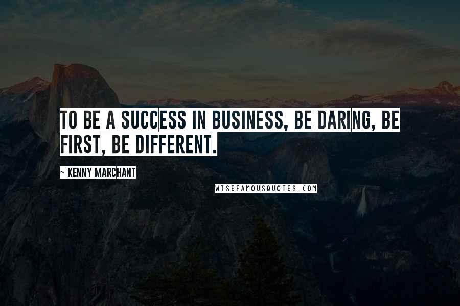 Kenny Marchant Quotes: To be a success in business, be daring, be first, be different.