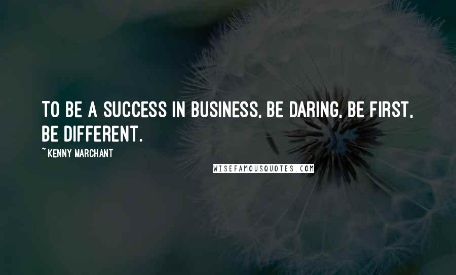 Kenny Marchant Quotes: To be a success in business, be daring, be first, be different.