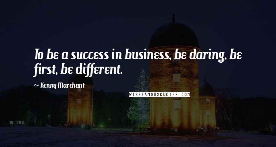 Kenny Marchant Quotes: To be a success in business, be daring, be first, be different.