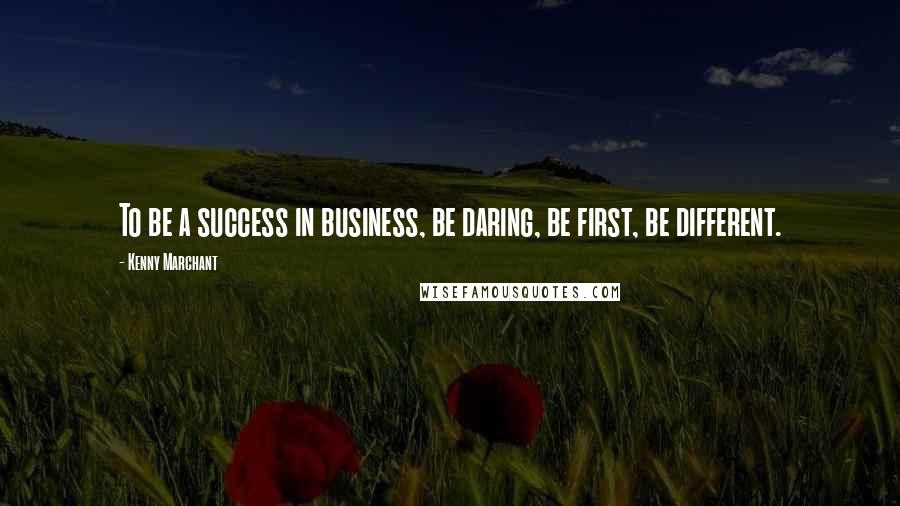 Kenny Marchant Quotes: To be a success in business, be daring, be first, be different.