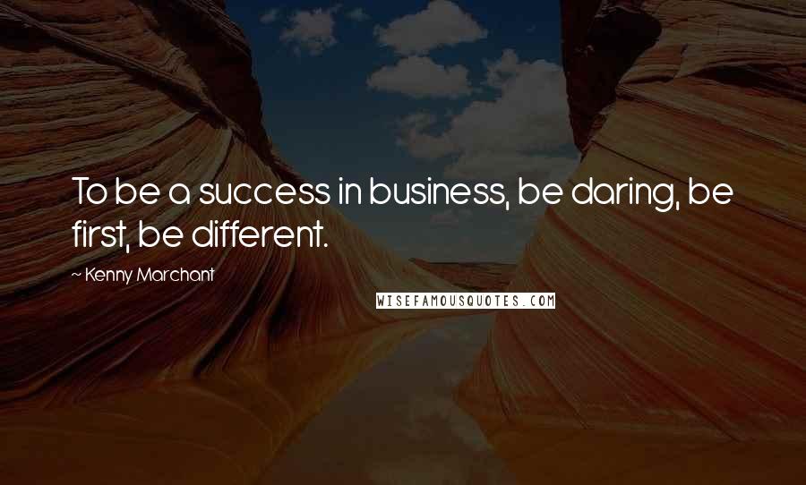 Kenny Marchant Quotes: To be a success in business, be daring, be first, be different.