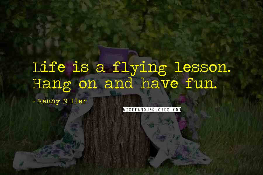 Kenny Miller Quotes: Life is a flying lesson. Hang on and have fun.