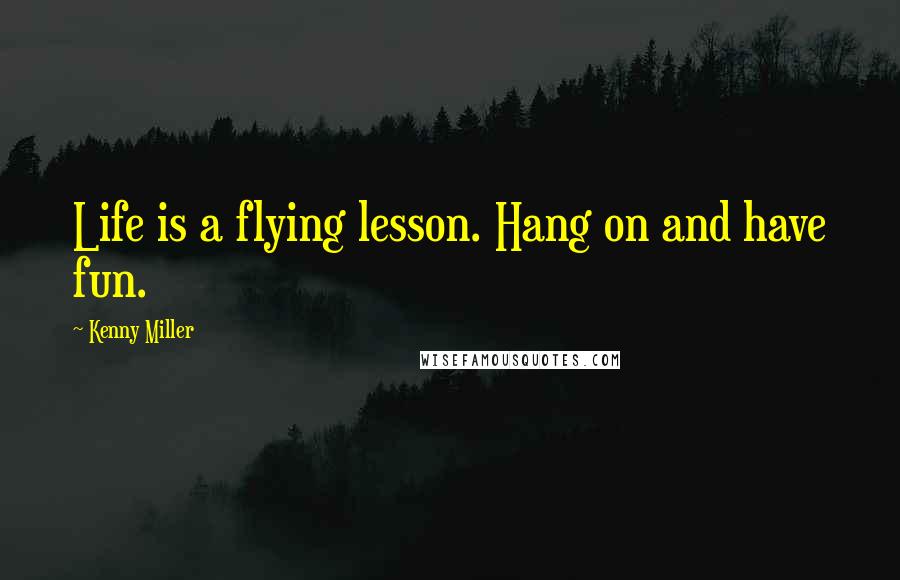 Kenny Miller Quotes: Life is a flying lesson. Hang on and have fun.