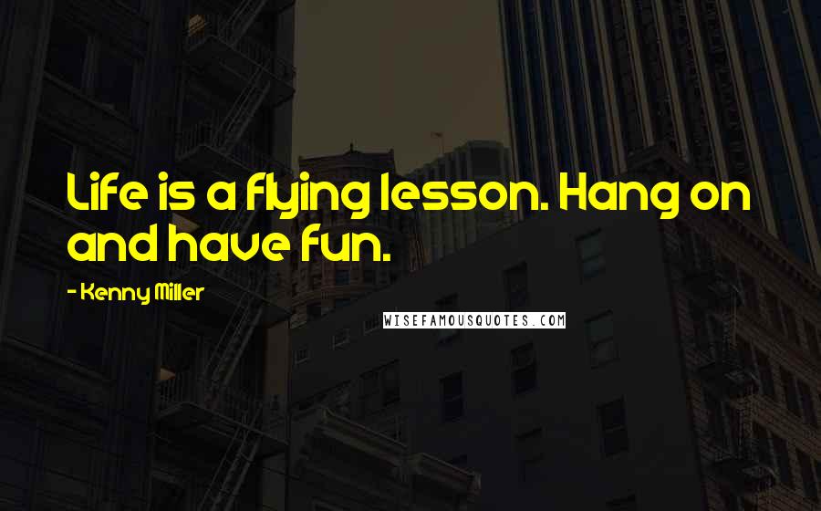 Kenny Miller Quotes: Life is a flying lesson. Hang on and have fun.