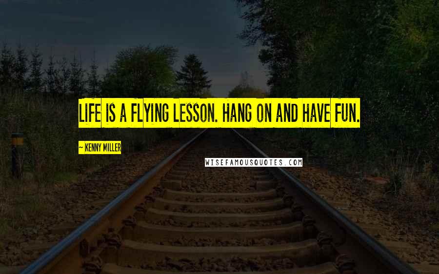 Kenny Miller Quotes: Life is a flying lesson. Hang on and have fun.