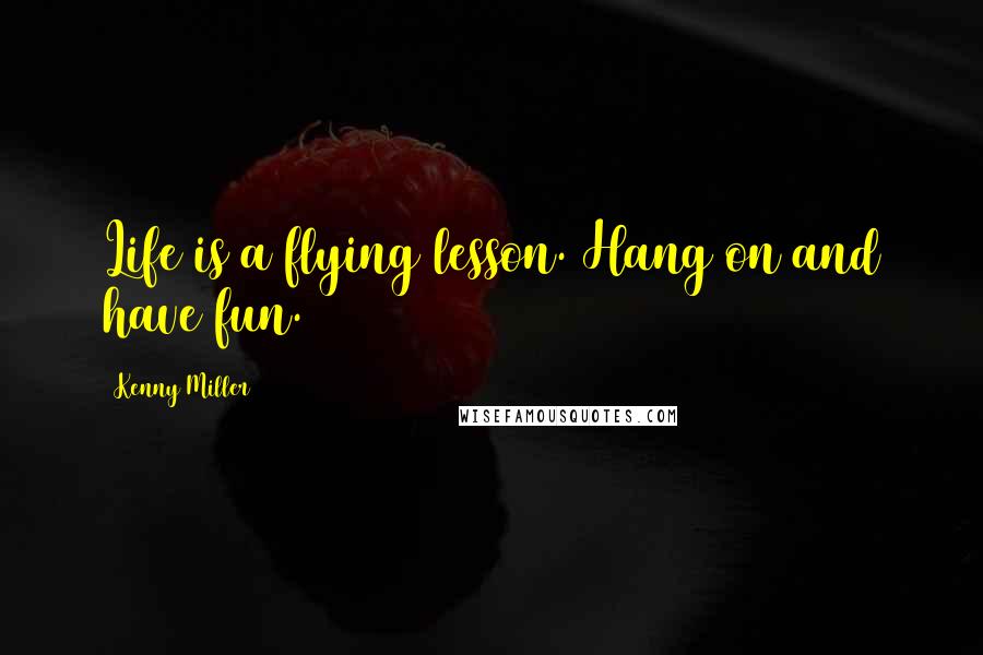 Kenny Miller Quotes: Life is a flying lesson. Hang on and have fun.