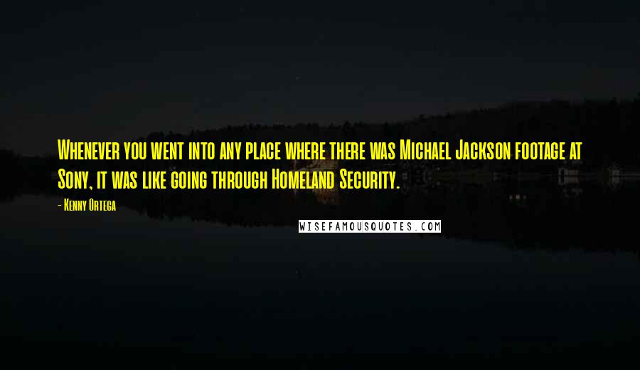 Kenny Ortega Quotes: Whenever you went into any place where there was Michael Jackson footage at Sony, it was like going through Homeland Security.