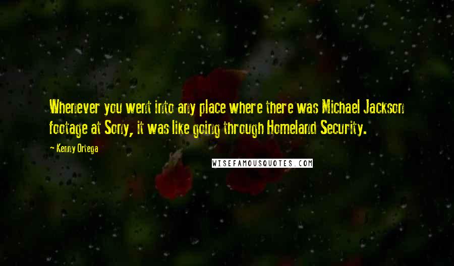 Kenny Ortega Quotes: Whenever you went into any place where there was Michael Jackson footage at Sony, it was like going through Homeland Security.