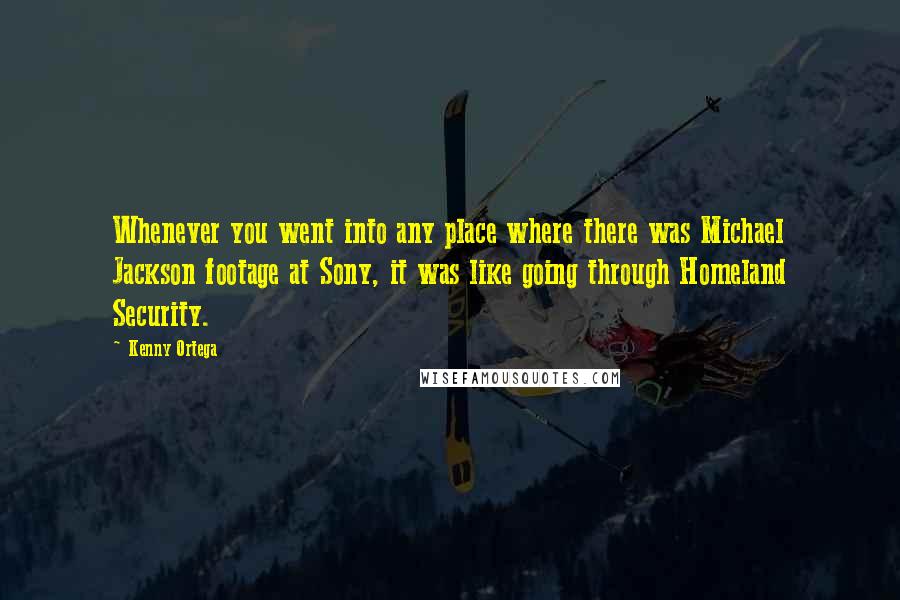 Kenny Ortega Quotes: Whenever you went into any place where there was Michael Jackson footage at Sony, it was like going through Homeland Security.