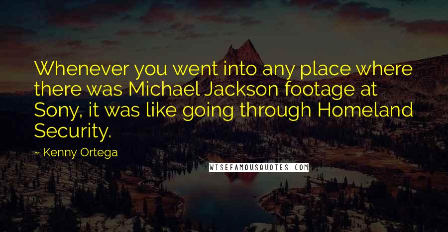 Kenny Ortega Quotes: Whenever you went into any place where there was Michael Jackson footage at Sony, it was like going through Homeland Security.