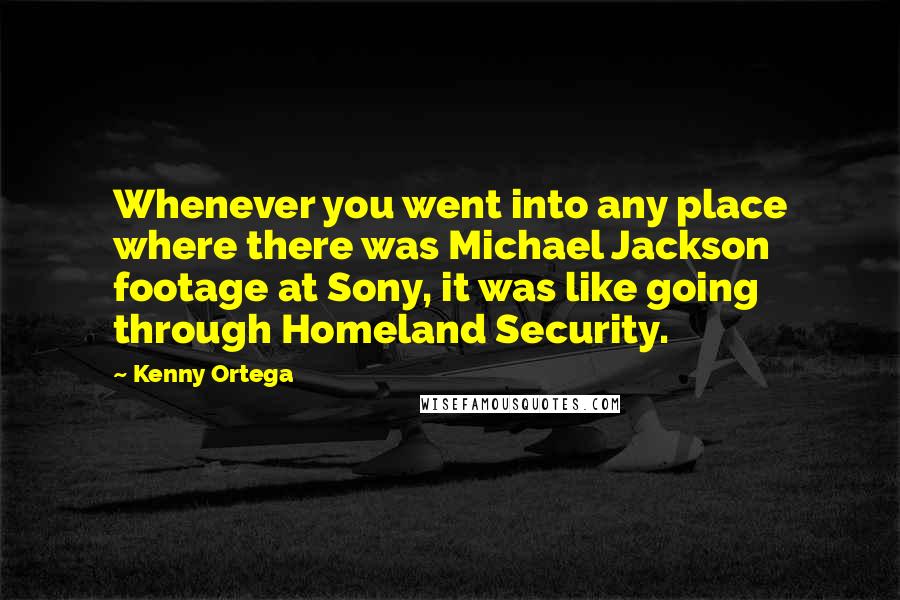 Kenny Ortega Quotes: Whenever you went into any place where there was Michael Jackson footage at Sony, it was like going through Homeland Security.