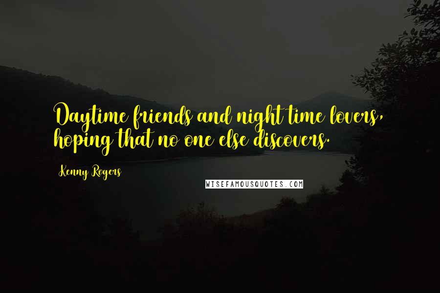 Kenny Rogers Quotes: Daytime friends and night time lovers, hoping that no one else discovers.