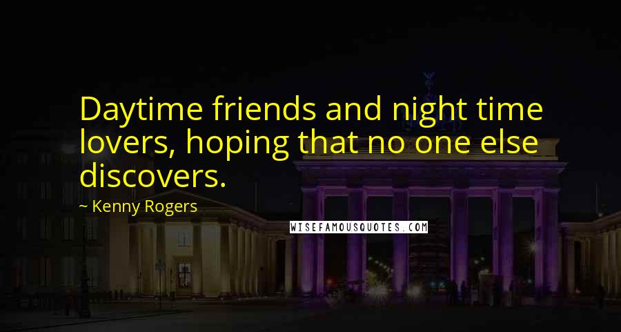 Kenny Rogers Quotes: Daytime friends and night time lovers, hoping that no one else discovers.
