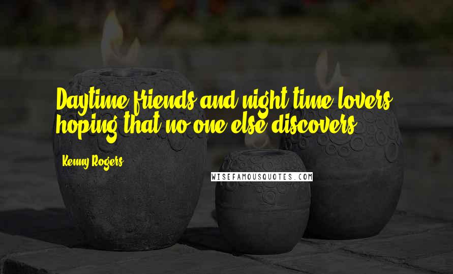 Kenny Rogers Quotes: Daytime friends and night time lovers, hoping that no one else discovers.