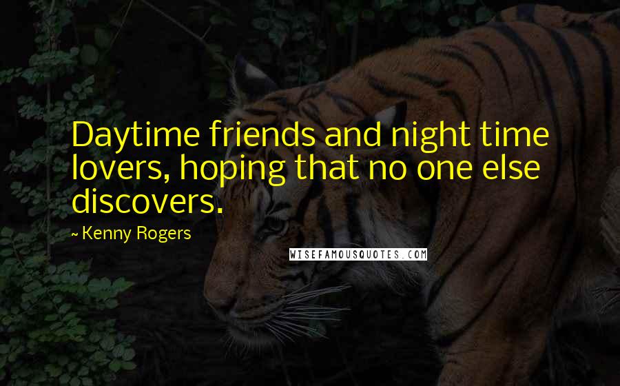 Kenny Rogers Quotes: Daytime friends and night time lovers, hoping that no one else discovers.