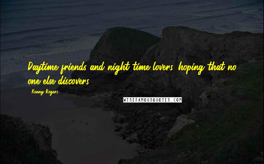 Kenny Rogers Quotes: Daytime friends and night time lovers, hoping that no one else discovers.