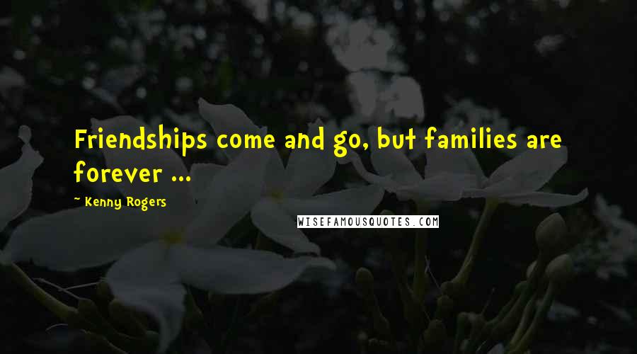 Kenny Rogers Quotes: Friendships come and go, but families are forever ...
