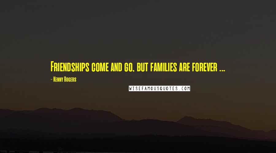 Kenny Rogers Quotes: Friendships come and go, but families are forever ...