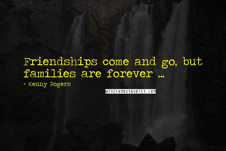 Kenny Rogers Quotes: Friendships come and go, but families are forever ...