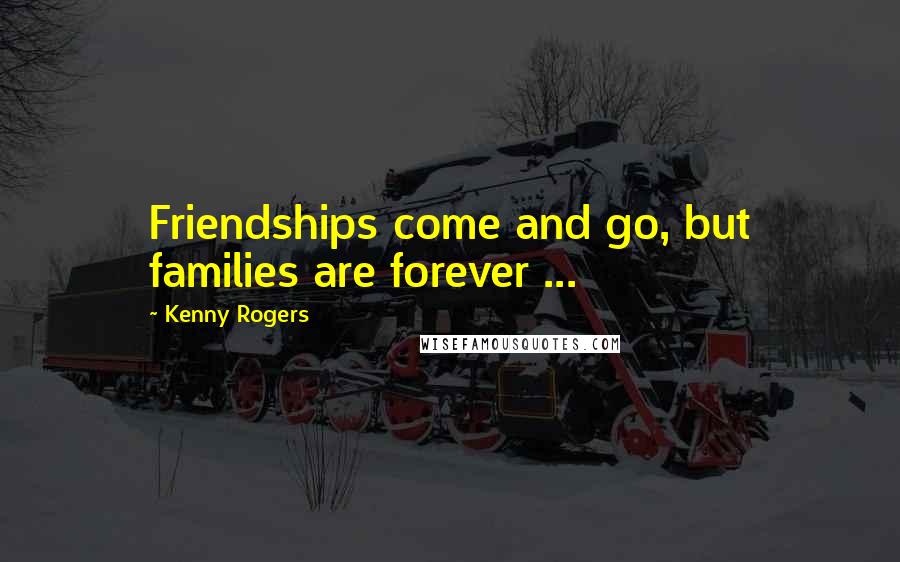 Kenny Rogers Quotes: Friendships come and go, but families are forever ...