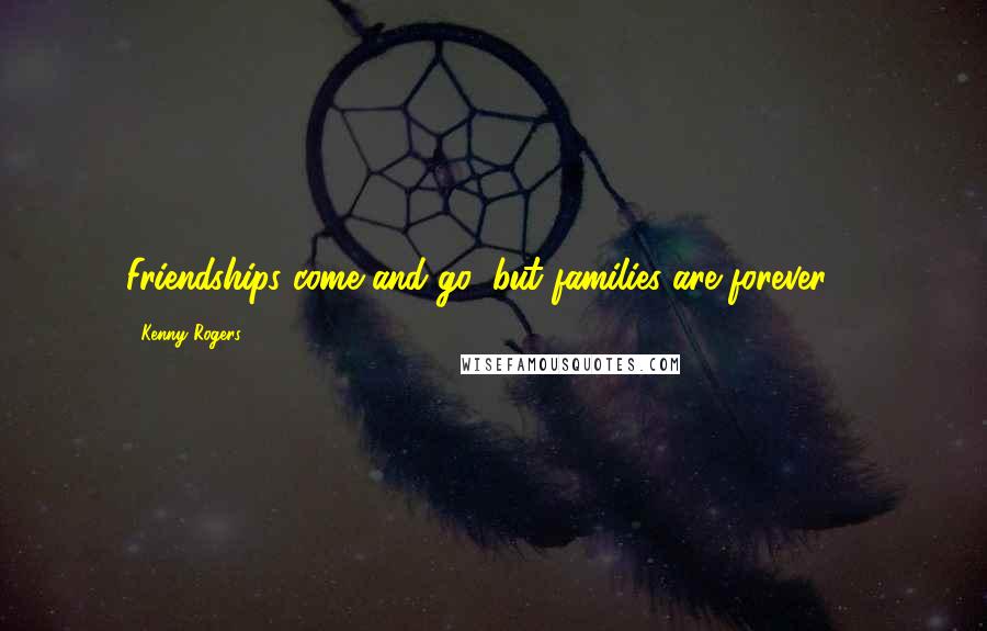 Kenny Rogers Quotes: Friendships come and go, but families are forever ...