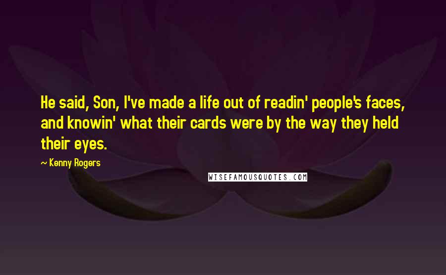 Kenny Rogers Quotes: He said, Son, I've made a life out of readin' people's faces, and knowin' what their cards were by the way they held their eyes.