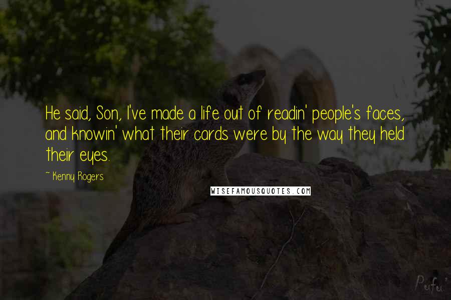 Kenny Rogers Quotes: He said, Son, I've made a life out of readin' people's faces, and knowin' what their cards were by the way they held their eyes.