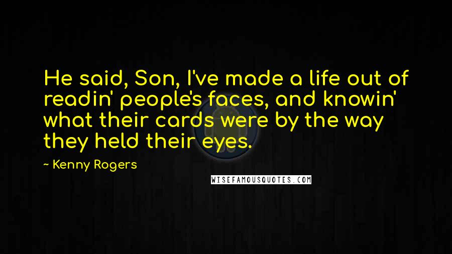 Kenny Rogers Quotes: He said, Son, I've made a life out of readin' people's faces, and knowin' what their cards were by the way they held their eyes.