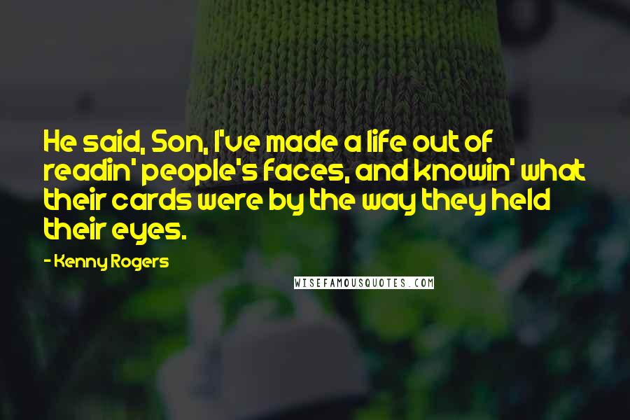 Kenny Rogers Quotes: He said, Son, I've made a life out of readin' people's faces, and knowin' what their cards were by the way they held their eyes.