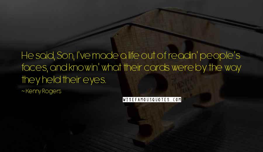 Kenny Rogers Quotes: He said, Son, I've made a life out of readin' people's faces, and knowin' what their cards were by the way they held their eyes.