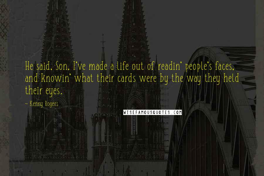 Kenny Rogers Quotes: He said, Son, I've made a life out of readin' people's faces, and knowin' what their cards were by the way they held their eyes.