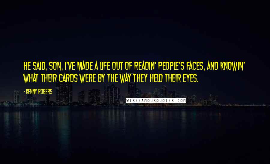 Kenny Rogers Quotes: He said, Son, I've made a life out of readin' people's faces, and knowin' what their cards were by the way they held their eyes.