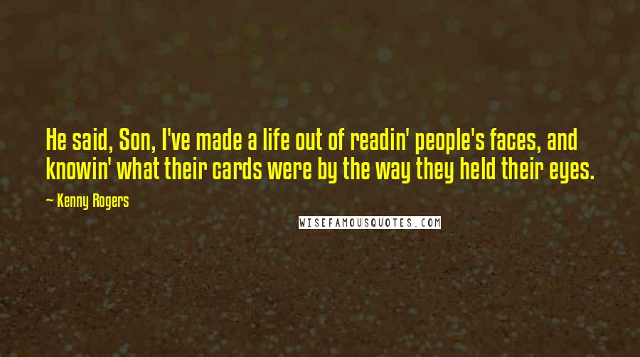 Kenny Rogers Quotes: He said, Son, I've made a life out of readin' people's faces, and knowin' what their cards were by the way they held their eyes.