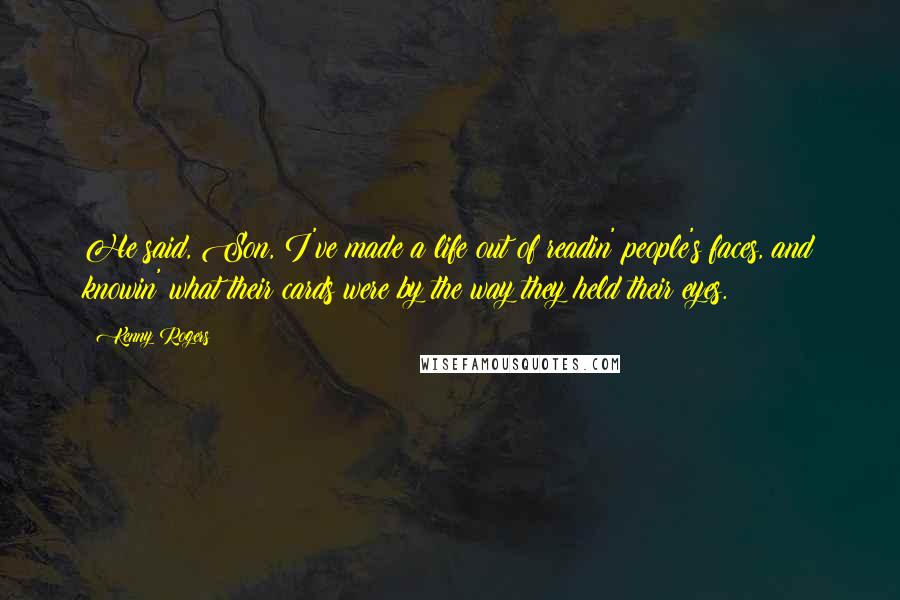 Kenny Rogers Quotes: He said, Son, I've made a life out of readin' people's faces, and knowin' what their cards were by the way they held their eyes.