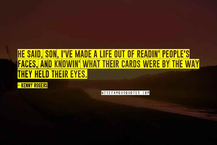 Kenny Rogers Quotes: He said, Son, I've made a life out of readin' people's faces, and knowin' what their cards were by the way they held their eyes.