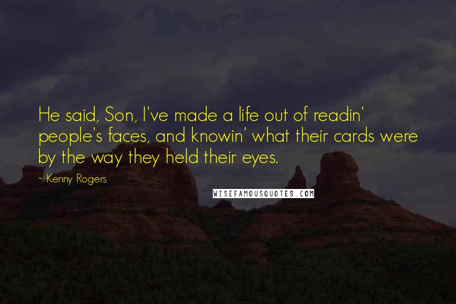 Kenny Rogers Quotes: He said, Son, I've made a life out of readin' people's faces, and knowin' what their cards were by the way they held their eyes.