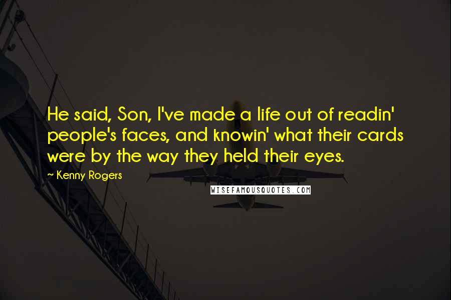 Kenny Rogers Quotes: He said, Son, I've made a life out of readin' people's faces, and knowin' what their cards were by the way they held their eyes.