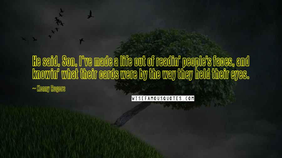 Kenny Rogers Quotes: He said, Son, I've made a life out of readin' people's faces, and knowin' what their cards were by the way they held their eyes.