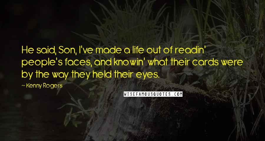 Kenny Rogers Quotes: He said, Son, I've made a life out of readin' people's faces, and knowin' what their cards were by the way they held their eyes.