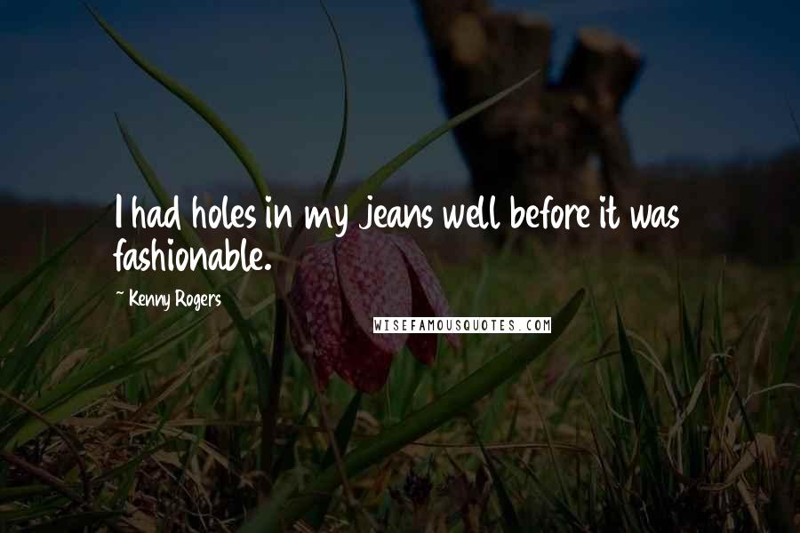 Kenny Rogers Quotes: I had holes in my jeans well before it was fashionable.