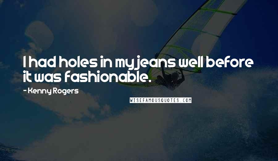 Kenny Rogers Quotes: I had holes in my jeans well before it was fashionable.