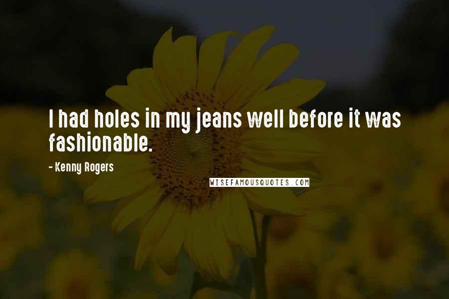 Kenny Rogers Quotes: I had holes in my jeans well before it was fashionable.