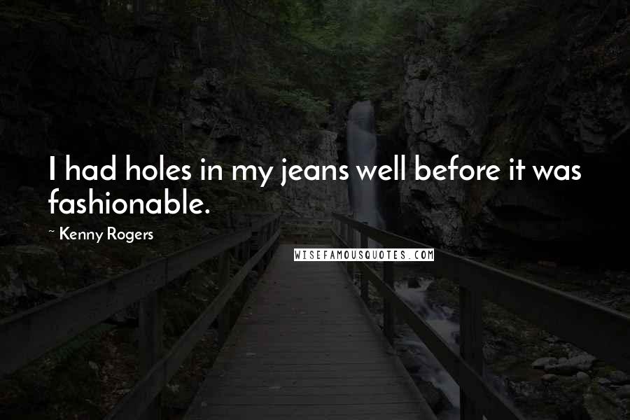 Kenny Rogers Quotes: I had holes in my jeans well before it was fashionable.
